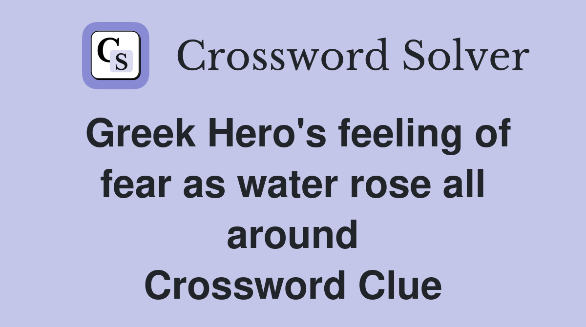 Greek Hero's feeling of fear as water rose all around Crossword Clue